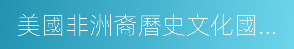 美國非洲裔曆史文化國家博物館的同義詞