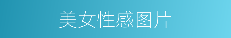 美女性感图片的同义词