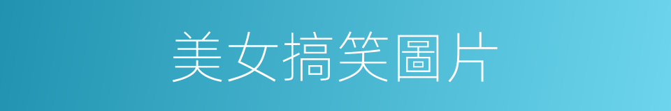 美女搞笑圖片的同義詞