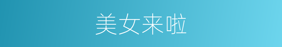 美女来啦的同义词