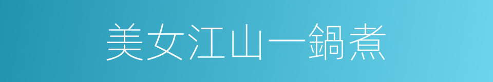 美女江山一鍋煮的同義詞