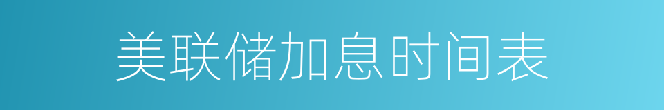 美联储加息时间表的同义词