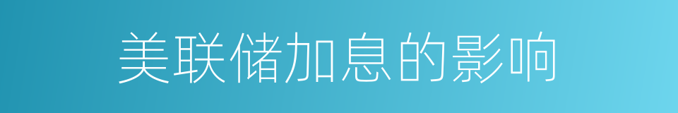 美联储加息的影响的同义词