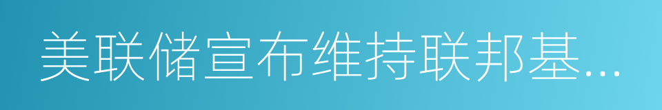 美联储宣布维持联邦基金利率不变的同义词