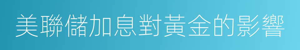 美聯儲加息對黃金的影響的同義詞