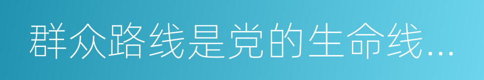 群众路线是党的生命线和根本工作路线的同义词