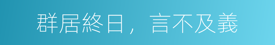 群居終日，言不及義的同義詞