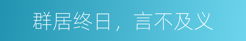 群居终日，言不及义的同义词