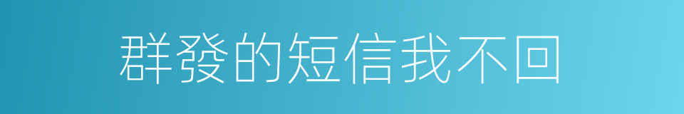 群發的短信我不回的同義詞