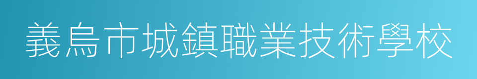 義烏市城鎮職業技術學校的同義詞