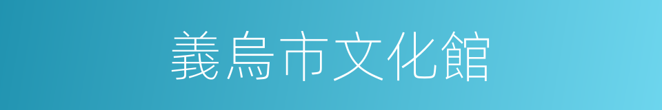 義烏市文化館的同義詞