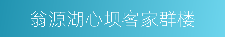 翁源湖心坝客家群楼的意思