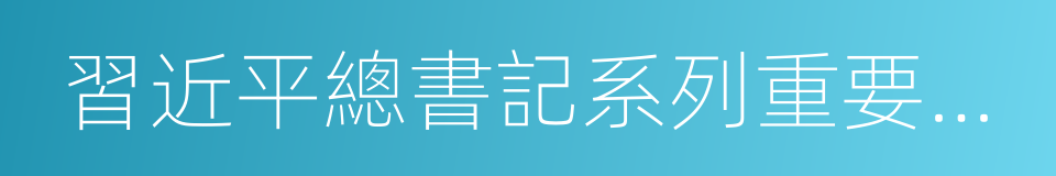 習近平總書記系列重要講話精神和中央的同義詞