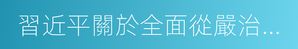 習近平關於全面從嚴治黨論述摘編的同義詞