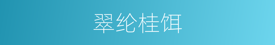 翠纶桂饵的意思