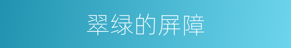 翠绿的屏障的同义词