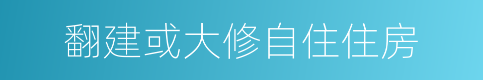 翻建或大修自住住房的同义词