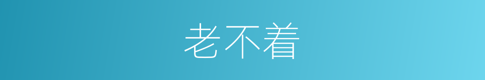 老不着的意思