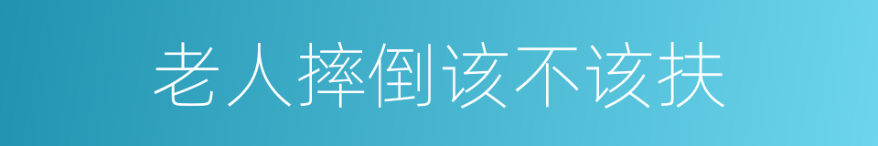 老人摔倒该不该扶的同义词