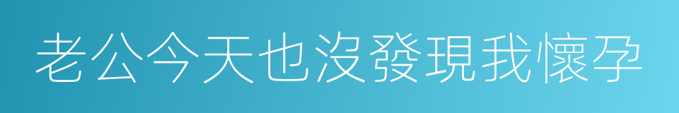 老公今天也沒發現我懷孕的同義詞