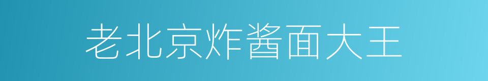 老北京炸酱面大王的同义词