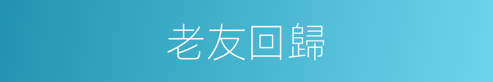 老友回歸的同義詞