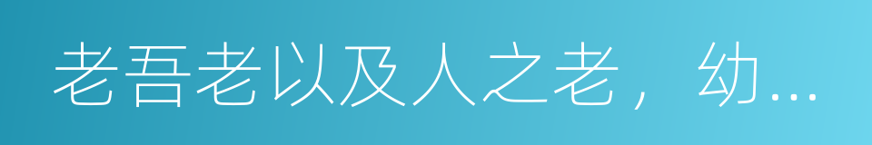 老吾老以及人之老，幼吾幼以及人之幼的意思