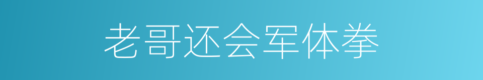 老哥还会军体拳的同义词