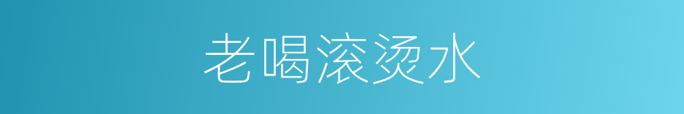 老喝滚烫水的同义词