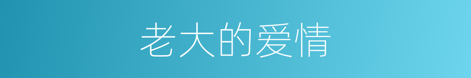 老大的爱情的同义词