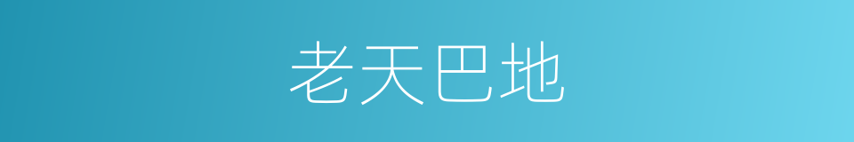 老天巴地的意思