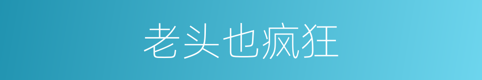 老头也疯狂的同义词
