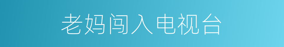 老妈闯入电视台的同义词