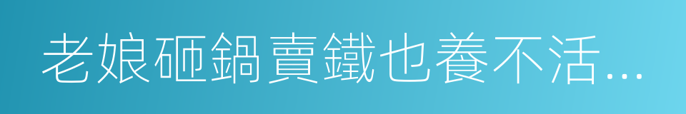 老娘砸鍋賣鐵也養不活的四個野男人的同義詞