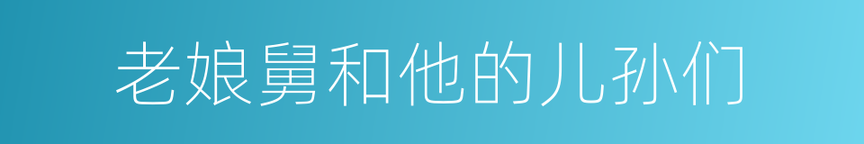 老娘舅和他的儿孙们的同义词