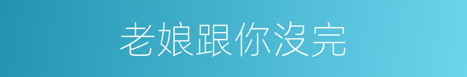 老娘跟你沒完的同義詞