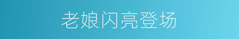老娘闪亮登场的同义词