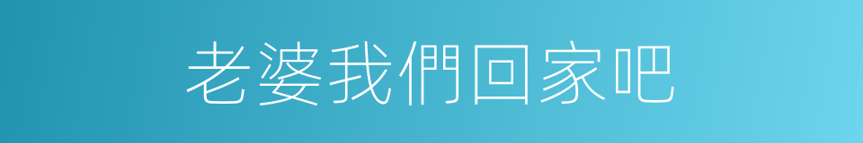 老婆我們回家吧的同義詞