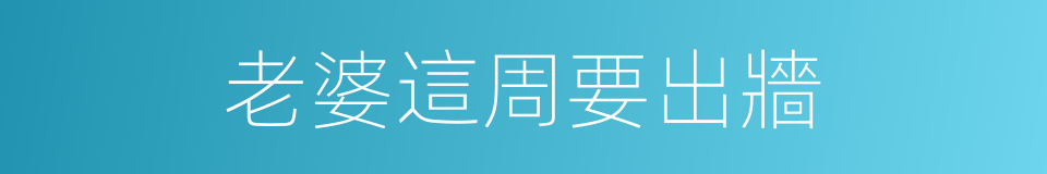 老婆這周要出牆的同義詞