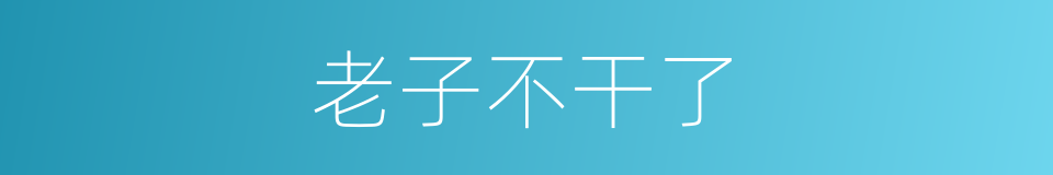 老子不干了的同义词