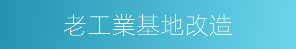 老工業基地改造的同義詞