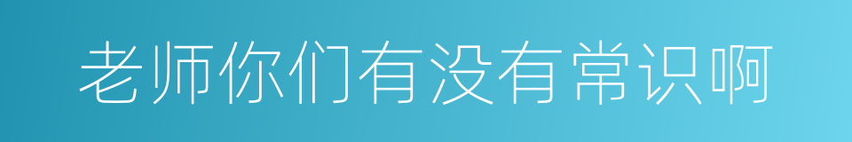 老师你们有没有常识啊的同义词
