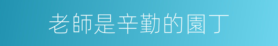 老師是辛勤的園丁的同義詞