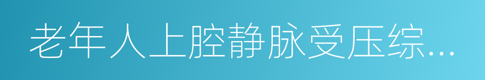老年人上腔静脉受压综合征的同义词