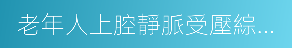 老年人上腔靜脈受壓綜合征的同義詞