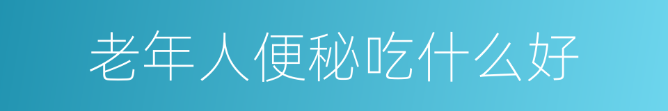 老年人便秘吃什么好的同义词