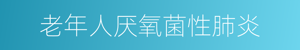 老年人厌氧菌性肺炎的同义词