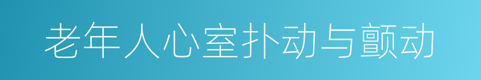 老年人心室扑动与颤动的同义词