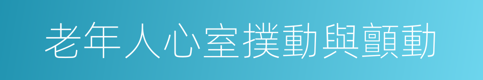老年人心室撲動與顫動的同義詞