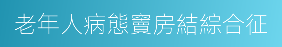 老年人病態竇房結綜合征的同義詞